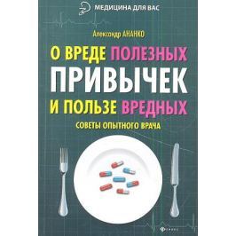 Ананко А. О вреде полезных привычек и пользе вредных. Советы опытного врача