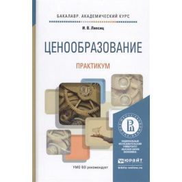 Липсиц И. Ценообразование. Практикум. Учебное пособие для академического бакалавриата