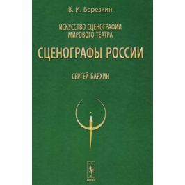 Березкин В. Искусство сценографии мирового театра. Том 9. Сценографы России. Сергей Бархин