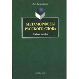 Балалыкина Э. Метаморфозы русского слова: учебное пособие