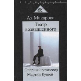 Макарова А. Театр возвышенного. Оперный режиссер Мартин Кушей