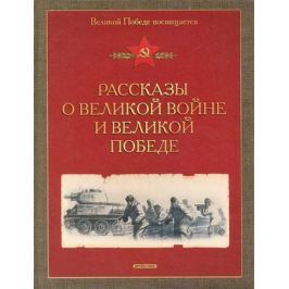 Алексеев С., Печерская А. Рассказы о Великой войне и Великой Победе