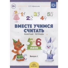 Афанасьева И. Вместе учимся считать. Рабочая тетрадь. 5-6 лет. Выпуск 1
