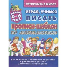 Бондаренко Е. Прописи-шаблон по математике. Играя учимся писать. Детям 4-6 лет