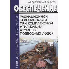Обеспечение радиационной безопасности при комплексной утилизации атомных подводных лодок. СП 2.6.1.2154-06