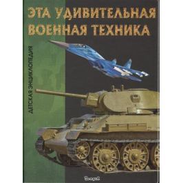 Детская энциклопедия. Эта удивительная военная техника