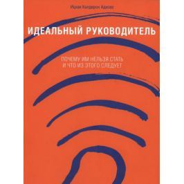 Адизес И. Идеальный руководитель Почему им нельзя стать Что из этого следует