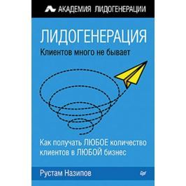 Назипов Р. Лидогенерация. Клиентов много не бывает. Как получить любое количество клиентов в любой бизнес