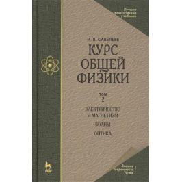 Савельев И. Курс общей физики. В 3-х томах. Том 2. Электричество и магнетизм. Волны. Оптика