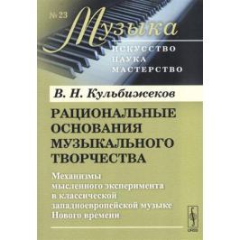 Кульбижеков В. Рациональные основания музыкального творчества. Механизмы мысленного эксперимента в классической западноевропейской музыке Нового времени