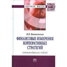 Ивашковская И. Финансовые измерения корпоративных стратегий. Стейкхолдерский подход. Монография. Издание второе, переработанное и дополненное