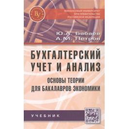 Бабаев Ю., Петров А. Бухгалтерский учет и анализ. Основы теории для бакалавров экономики. Учебник