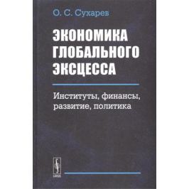 Сухарев О. Экономика глобального эксцесса. Институты. Финансы. Развитие. Политика