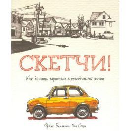 Белльвиль-Ван Стоун Ф. Скетчи! Как делать зарисовки в повседневной жизни