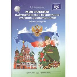 Александрова Г. Моя Россия! Патриотическое воспитание старших дошкольников. Рабочая тетрадь