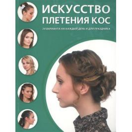 Крашенинникова Д. (ред.) Искусство плетения кос. 34 варианта на каждый день и для праздника