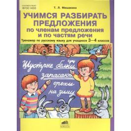 Мишакина Т. Учимся разбирать предложения по членам предложения и по частям речи. Тренажер по русскому языку для учащихся 3-4 классов