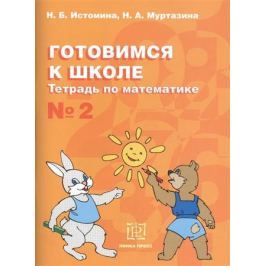 Истомина Н., Муртазина Н. Готовимся к школе. Тетрадь по математике № 2