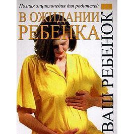 В ожидании ребенка. Полная энциклопедия для родителей