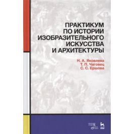 Яковлева Н., Чаговец Т.. Ершова С. Практикум по истории изобразительного искусства и архитектуры