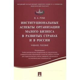 Рубе В. Институциональные аспекты организации малого бизнеса в развитых странах и в России. Учебное пособие