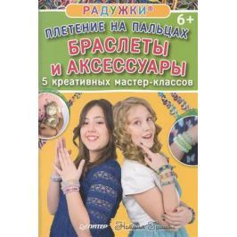 Гришина Н. Радужки®. Плетение на пальцах. Браслеты и аксессуары. 5 креативных мастер-классов