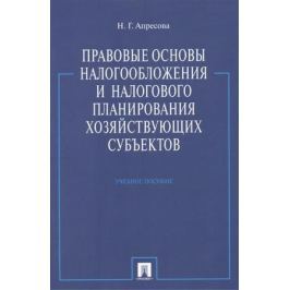 Апресова Н. Правовые основы налогообложения и налогового планирования хозяйствующих субъектов. Учебное пособие