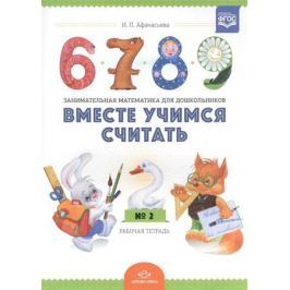 Афанасьева И. Вместе учимся считать. Занимательная математика для дошкольников. Рабочая тетрадь № 2