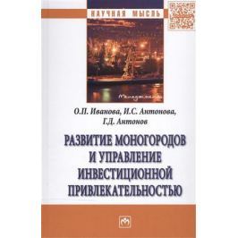 Иванова О., Антонова И., Антонов Г. Развитие моногородов и управление инвестиционной привлекательностью: монография