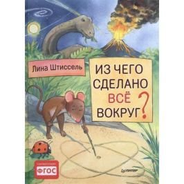 Штиссель Л. Из чего сделано все вокруг?